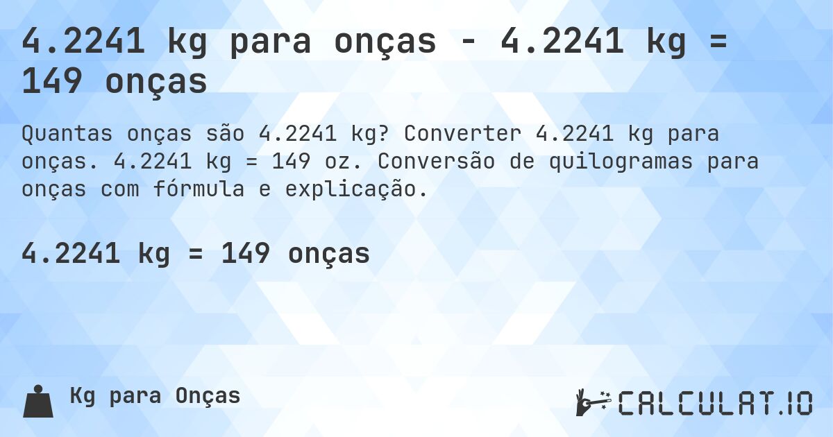 4.2241 kg para onças - 4.2241 kg = 149 onças. Converter 4.2241 kg para onças. 4.2241 kg = 149 oz. Conversão de quilogramas para onças com fórmula e explicação.