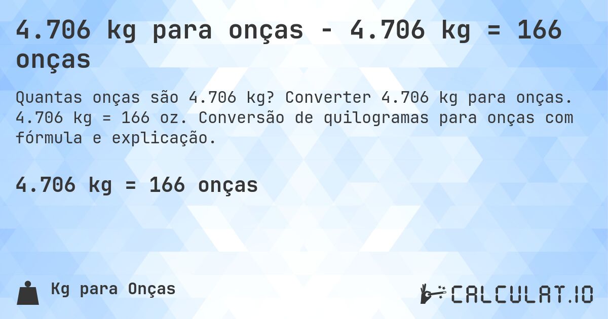 4.706 kg para onças - 4.706 kg = 166 onças. Converter 4.706 kg para onças. 4.706 kg = 166 oz. Conversão de quilogramas para onças com fórmula e explicação.