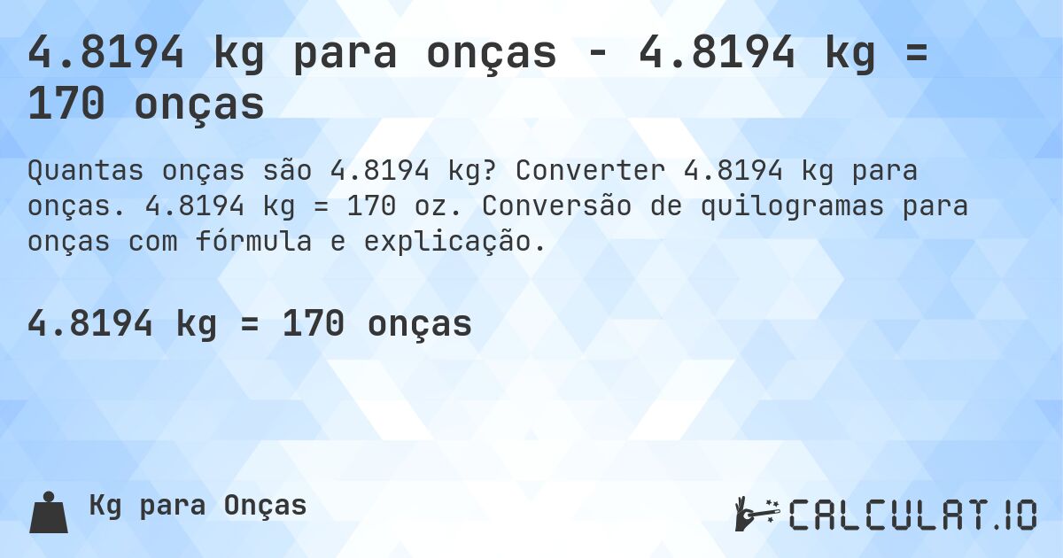 4.8194 kg para onças - 4.8194 kg = 170 onças. Converter 4.8194 kg para onças. 4.8194 kg = 170 oz. Conversão de quilogramas para onças com fórmula e explicação.