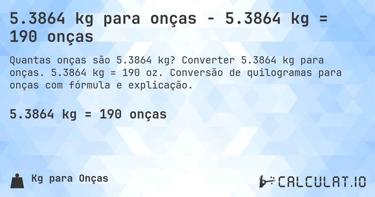 5.3864 kg para onças - 5.3864 kg = 190 onças. Converter 5.3864 kg para onças. 5.3864 kg = 190 oz. Conversão de quilogramas para onças com fórmula e explicação.