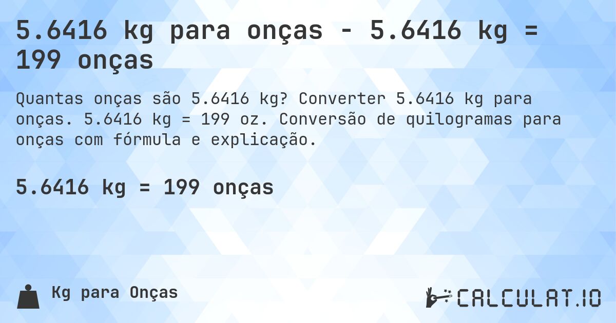 5.6416 kg para onças - 5.6416 kg = 199 onças. Converter 5.6416 kg para onças. 5.6416 kg = 199 oz. Conversão de quilogramas para onças com fórmula e explicação.