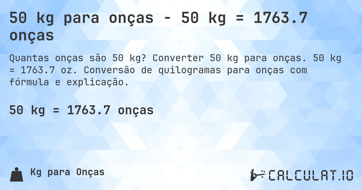 50 kg para onças - 50 kg = 1763.7 onças. Converter 50 kg para onças. 50 kg = 1763.7 oz. Conversão de quilogramas para onças com fórmula e explicação.