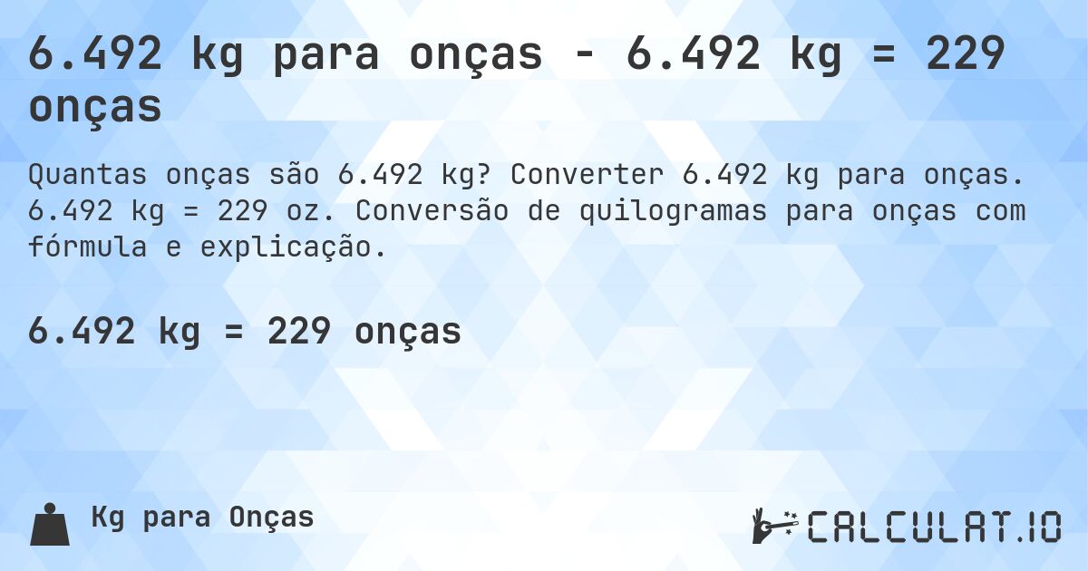 6.492 kg para onças - 6.492 kg = 229 onças. Converter 6.492 kg para onças. 6.492 kg = 229 oz. Conversão de quilogramas para onças com fórmula e explicação.