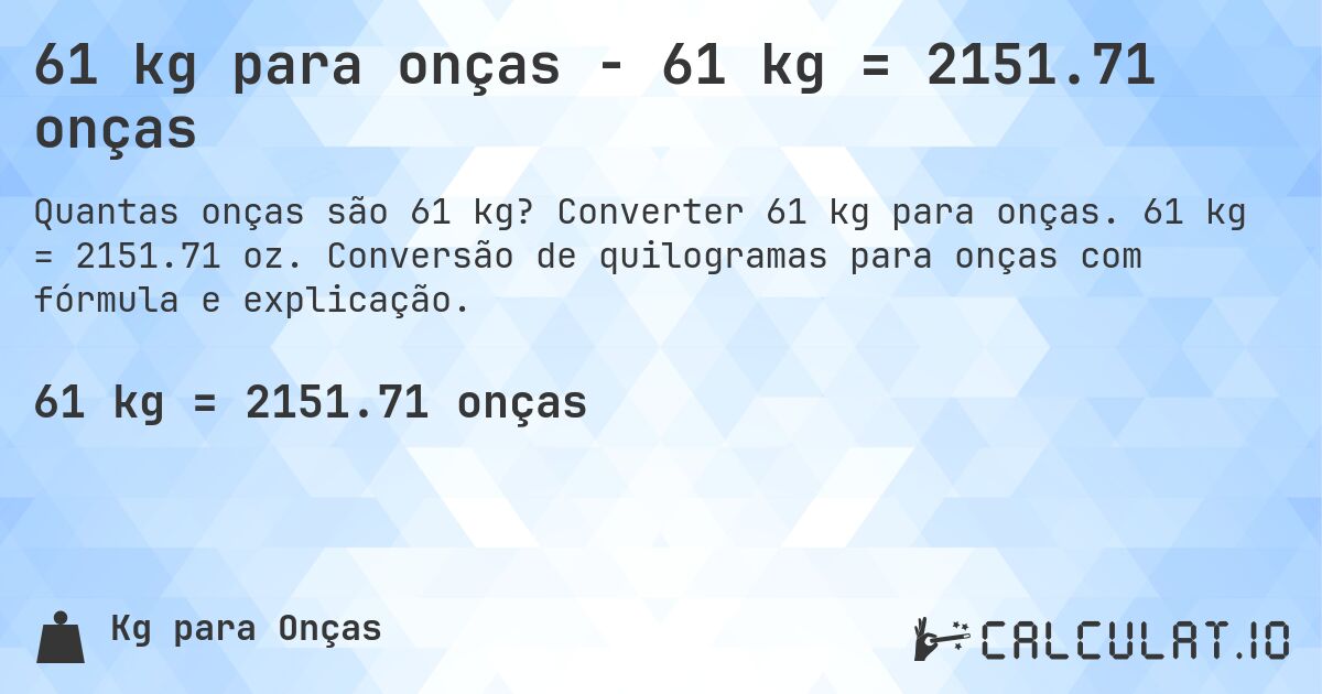 61 kg para onças - 61 kg = 2151.71 onças. Converter 61 kg para onças. 61 kg = 2151.71 oz. Conversão de quilogramas para onças com fórmula e explicação.