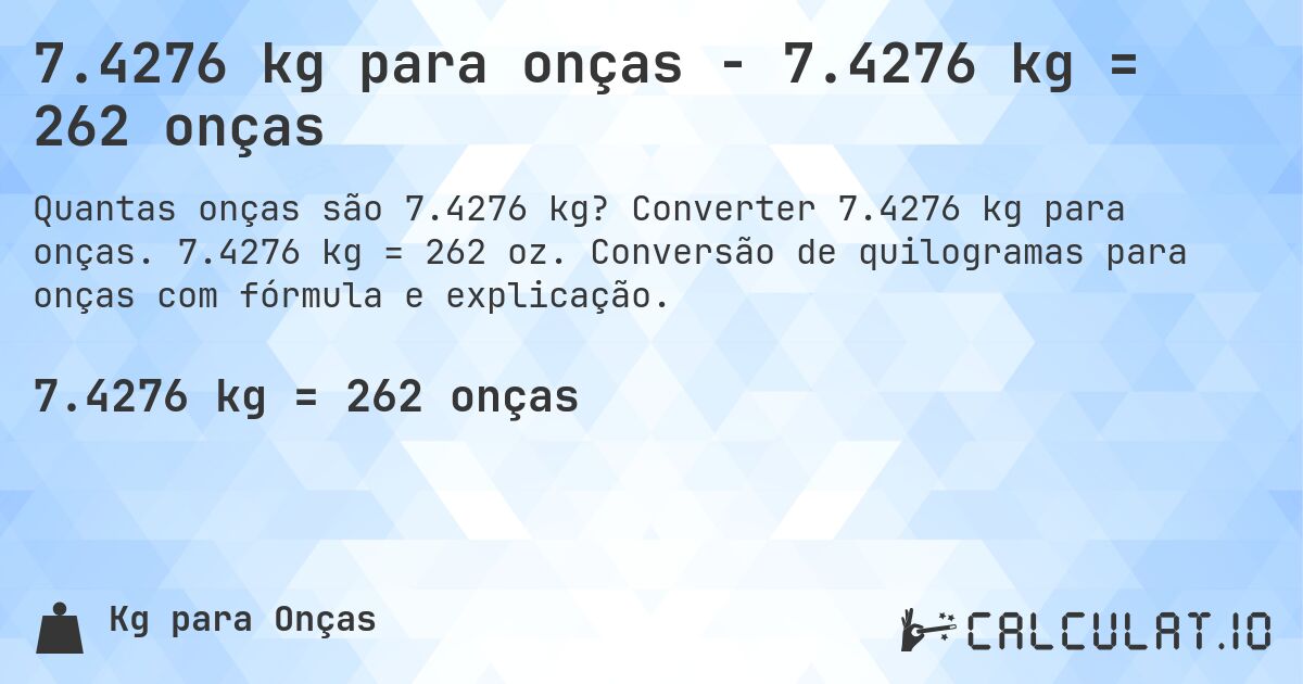 7.4276 kg para onças - 7.4276 kg = 262 onças. Converter 7.4276 kg para onças. 7.4276 kg = 262 oz. Conversão de quilogramas para onças com fórmula e explicação.