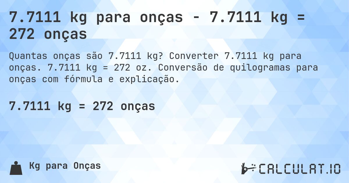 7.7111 kg para onças - 7.7111 kg = 272 onças. Converter 7.7111 kg para onças. 7.7111 kg = 272 oz. Conversão de quilogramas para onças com fórmula e explicação.