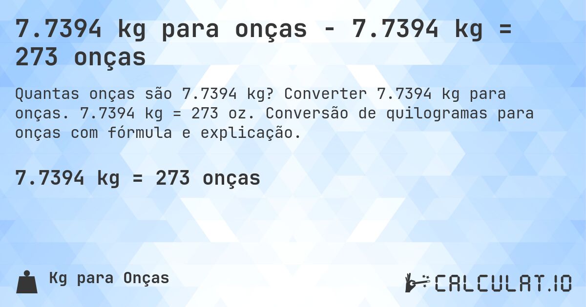7.7394 kg para onças - 7.7394 kg = 273 onças. Converter 7.7394 kg para onças. 7.7394 kg = 273 oz. Conversão de quilogramas para onças com fórmula e explicação.