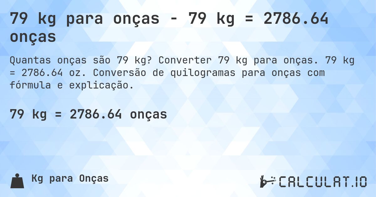 79 kg para onças - 79 kg = 2786.64 onças. Converter 79 kg para onças. 79 kg = 2786.64 oz. Conversão de quilogramas para onças com fórmula e explicação.