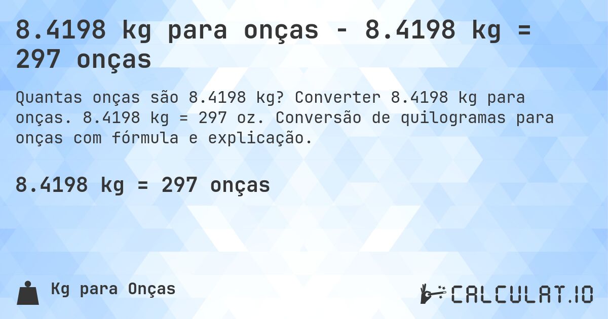 8.4198 kg para onças - 8.4198 kg = 297 onças. Converter 8.4198 kg para onças. 8.4198 kg = 297 oz. Conversão de quilogramas para onças com fórmula e explicação.