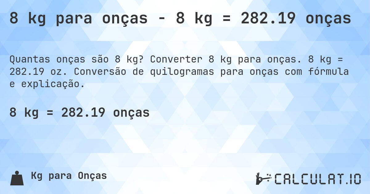 8 kg para onças - 8 kg = 282.19 onças. Converter 8 kg para onças. 8 kg = 282.19 oz. Conversão de quilogramas para onças com fórmula e explicação.