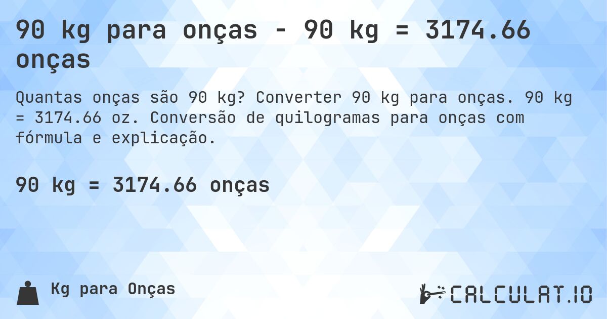 90 kg para onças - 90 kg = 3174.66 onças. Converter 90 kg para onças. 90 kg = 3174.66 oz. Conversão de quilogramas para onças com fórmula e explicação.