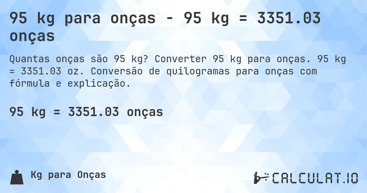 95 kg para onças - 95 kg = 3351.03 onças. Converter 95 kg para onças. 95 kg = 3351.03 oz. Conversão de quilogramas para onças com fórmula e explicação.