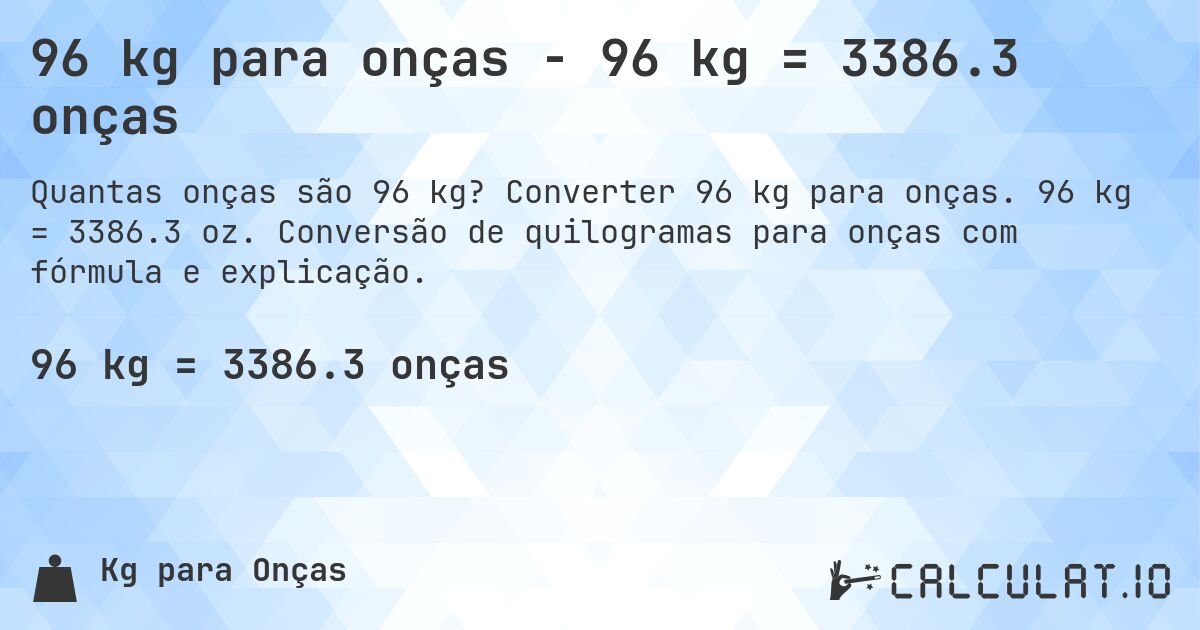 96 kg para onças - 96 kg = 3386.3 onças. Converter 96 kg para onças. 96 kg = 3386.3 oz. Conversão de quilogramas para onças com fórmula e explicação.
