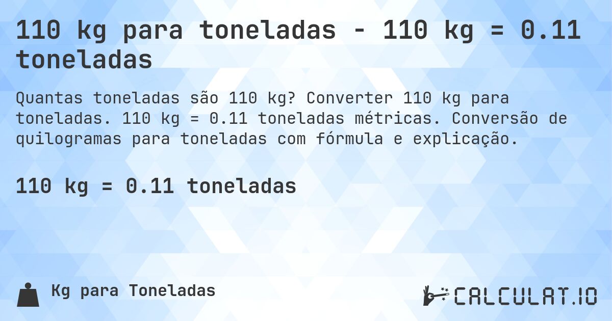 110 kg para toneladas - 110 kg = 0.11 toneladas. Converter 110 kg para toneladas. 110 kg = 0.11 toneladas métricas. Conversão de quilogramas para toneladas com fórmula e explicação.