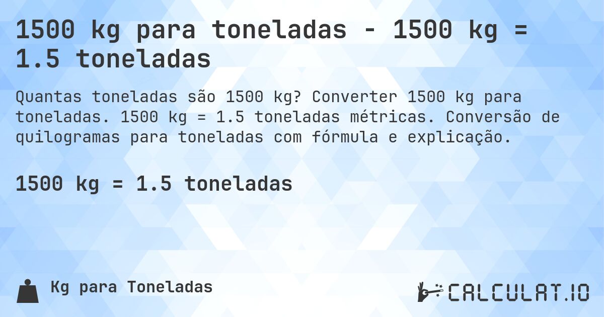 1500 kg para toneladas - 1500 kg = 1.5 toneladas. Converter 1500 kg para toneladas. 1500 kg = 1.5 toneladas métricas. Conversão de quilogramas para toneladas com fórmula e explicação.