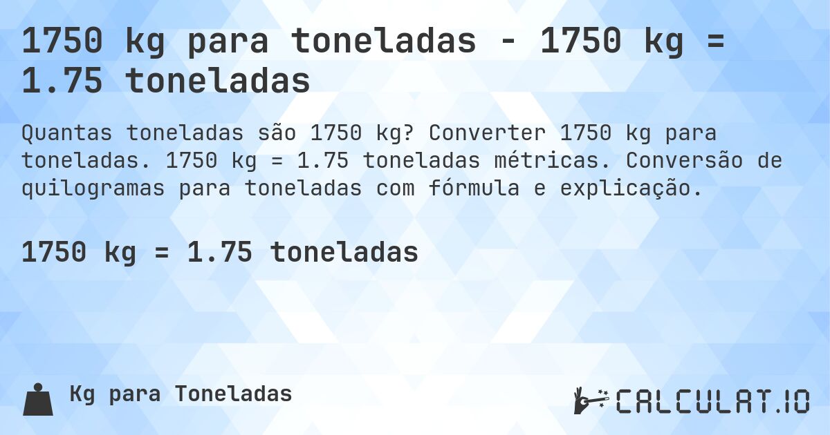 1750 kg para toneladas - 1750 kg = 1.75 toneladas. Converter 1750 kg para toneladas. 1750 kg = 1.75 toneladas métricas. Conversão de quilogramas para toneladas com fórmula e explicação.