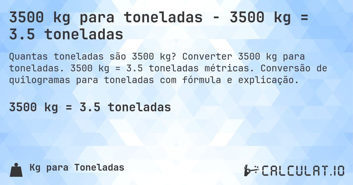 3500 kg para toneladas - 3500 kg = 3.5 toneladas. Converter 3500 kg para toneladas. 3500 kg = 3.5 toneladas métricas. Conversão de quilogramas para toneladas com fórmula e explicação.