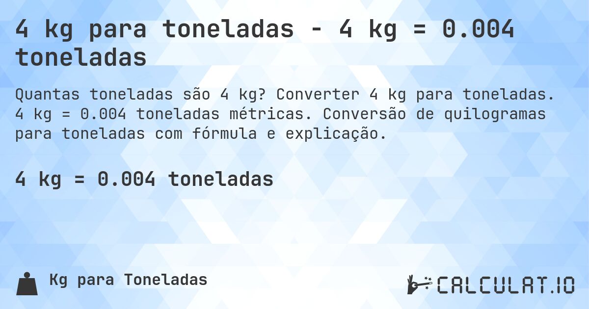 4 kg para toneladas - 4 kg = 0.004 toneladas. Converter 4 kg para toneladas. 4 kg = 0.004 toneladas métricas. Conversão de quilogramas para toneladas com fórmula e explicação.