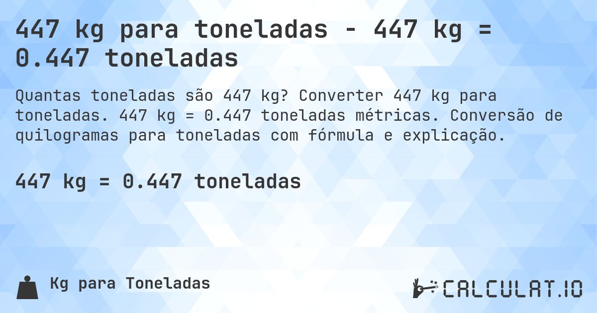 447 kg para toneladas - 447 kg = 0.447 toneladas. Converter 447 kg para toneladas. 447 kg = 0.447 toneladas métricas. Conversão de quilogramas para toneladas com fórmula e explicação.