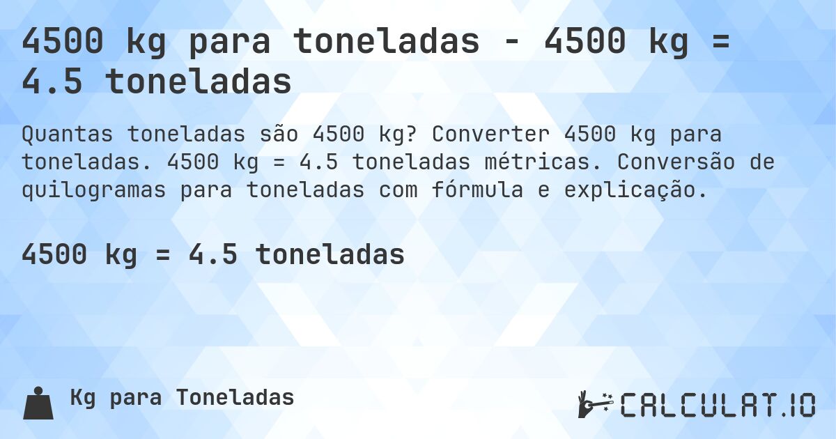4500 kg para toneladas - 4500 kg = 4.5 toneladas. Converter 4500 kg para toneladas. 4500 kg = 4.5 toneladas métricas. Conversão de quilogramas para toneladas com fórmula e explicação.