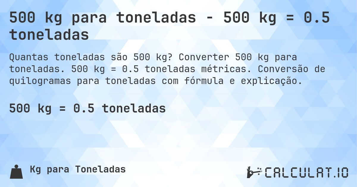 500 kg para toneladas - 500 kg = 0.5 toneladas. Converter 500 kg para toneladas. 500 kg = 0.5 toneladas métricas. Conversão de quilogramas para toneladas com fórmula e explicação.