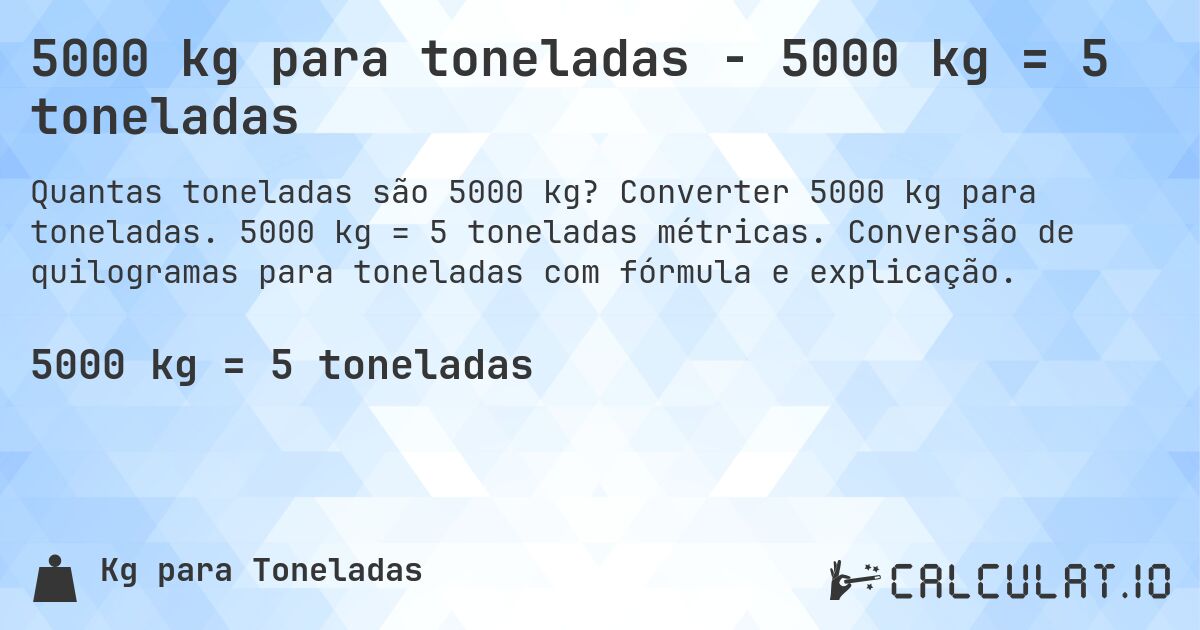5000 kg para toneladas - 5000 kg = 5 toneladas. Converter 5000 kg para toneladas. 5000 kg = 5 toneladas métricas. Conversão de quilogramas para toneladas com fórmula e explicação.