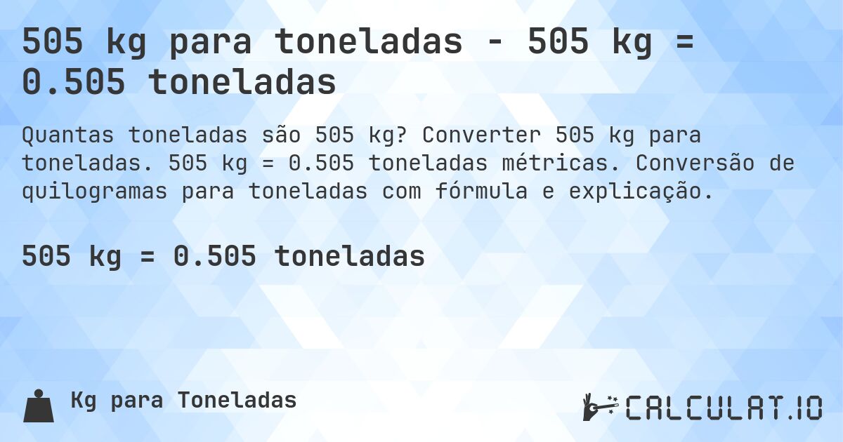 505 kg para toneladas - 505 kg = 0.505 toneladas. Converter 505 kg para toneladas. 505 kg = 0.505 toneladas métricas. Conversão de quilogramas para toneladas com fórmula e explicação.