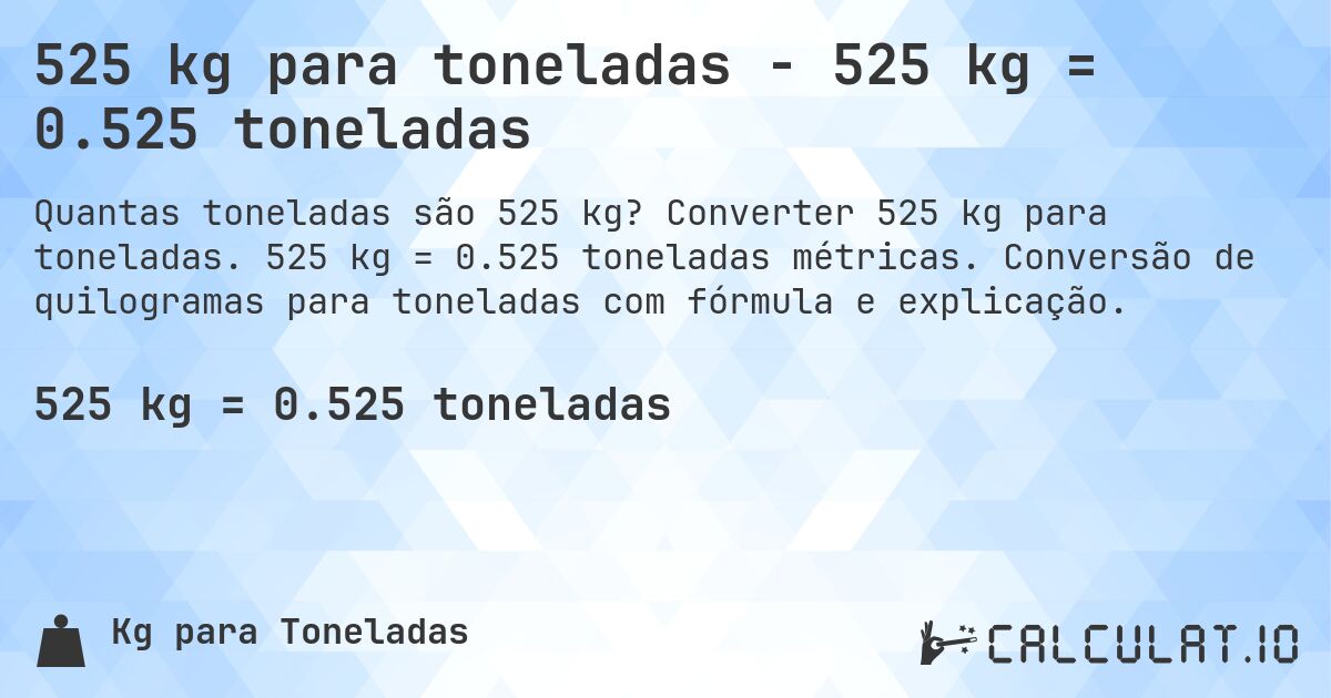 525 kg para toneladas - 525 kg = 0.525 toneladas. Converter 525 kg para toneladas. 525 kg = 0.525 toneladas métricas. Conversão de quilogramas para toneladas com fórmula e explicação.