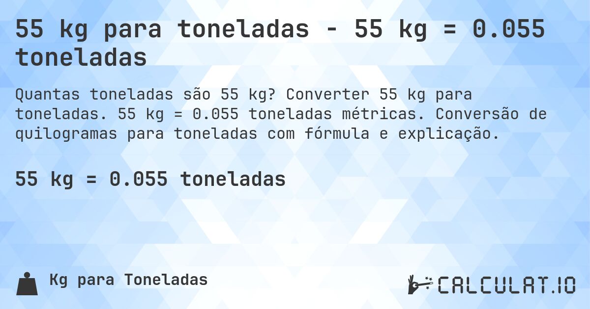 55 kg para toneladas - 55 kg = 0.055 toneladas. Converter 55 kg para toneladas. 55 kg = 0.055 toneladas métricas. Conversão de quilogramas para toneladas com fórmula e explicação.