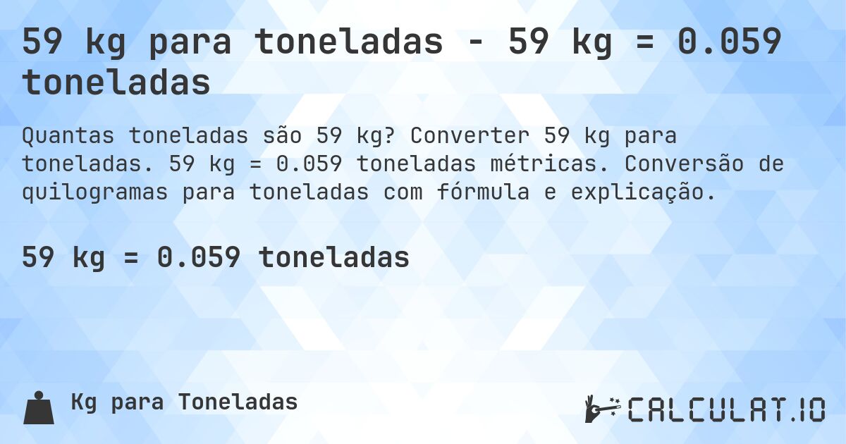 59 kg para toneladas - 59 kg = 0.059 toneladas. Converter 59 kg para toneladas. 59 kg = 0.059 toneladas métricas. Conversão de quilogramas para toneladas com fórmula e explicação.