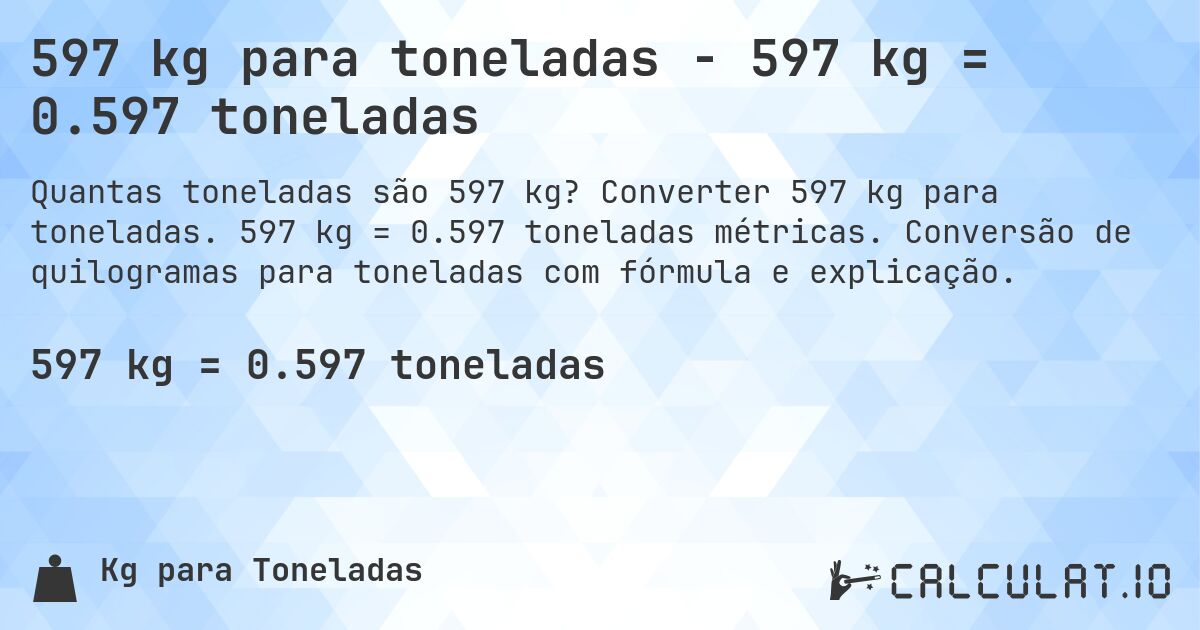 597 kg para toneladas - 597 kg = 0.597 toneladas. Converter 597 kg para toneladas. 597 kg = 0.597 toneladas métricas. Conversão de quilogramas para toneladas com fórmula e explicação.