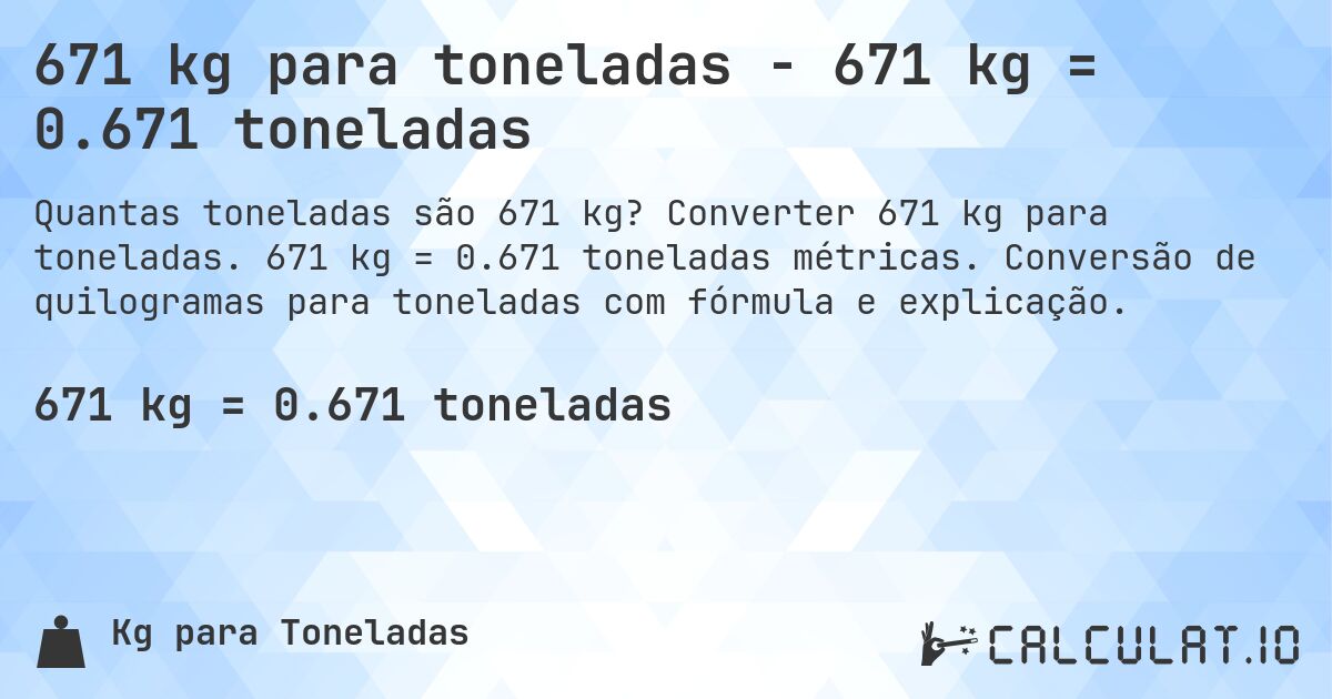 671 kg para toneladas - 671 kg = 0.671 toneladas. Converter 671 kg para toneladas. 671 kg = 0.671 toneladas métricas. Conversão de quilogramas para toneladas com fórmula e explicação.