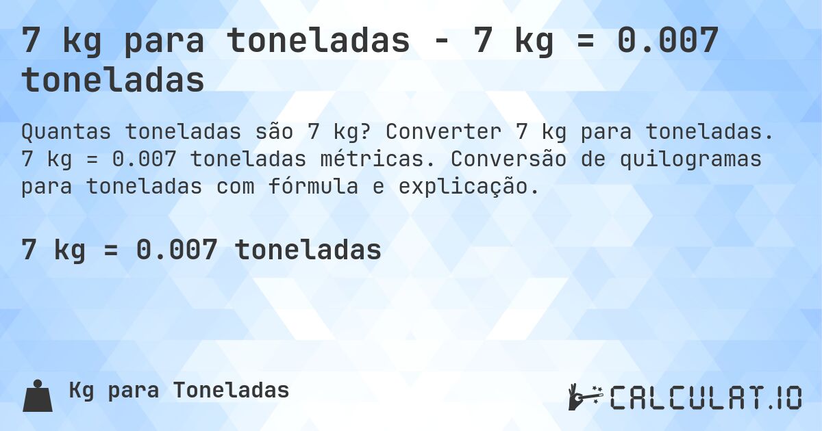 7 kg para toneladas - 7 kg = 0.007 toneladas. Converter 7 kg para toneladas. 7 kg = 0.007 toneladas métricas. Conversão de quilogramas para toneladas com fórmula e explicação.