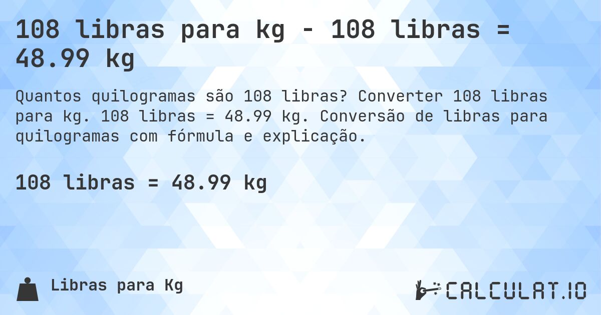 108 libras para kg - 108 libras = 48.99 kg. Converter 108 libras para kg. 108 libras = 48.99 kg. Conversão de libras para quilogramas com fórmula e explicação.