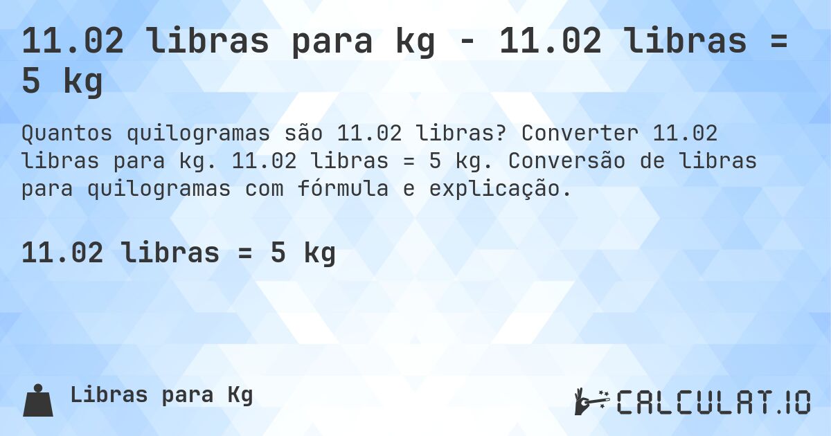 11.02 libras para kg - 11.02 libras = 5 kg. Converter 11.02 libras para kg. 11.02 libras = 5 kg. Conversão de libras para quilogramas com fórmula e explicação.
