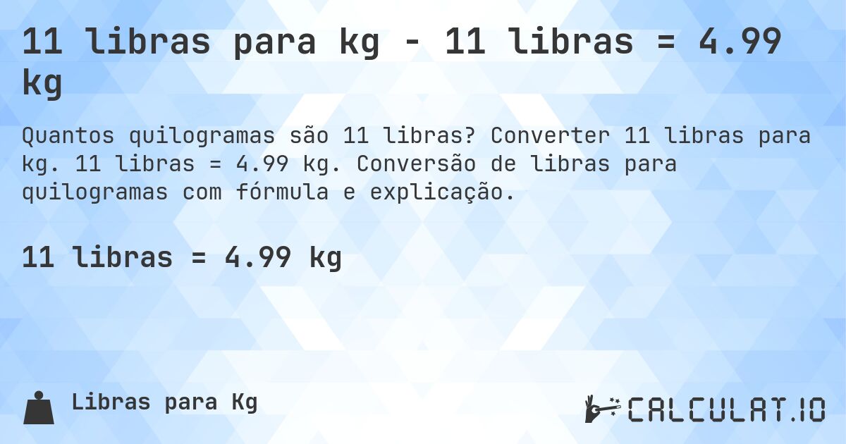 11 libras para kg - 11 libras = 4.99 kg. Converter 11 libras para kg. 11 libras = 4.99 kg. Conversão de libras para quilogramas com fórmula e explicação.