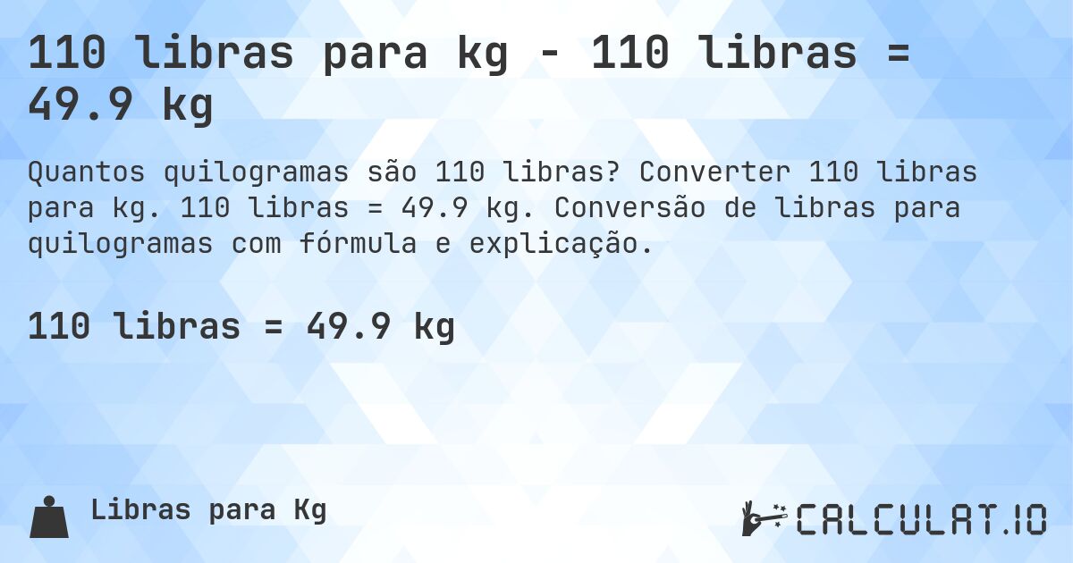 110 libras para kg - 110 libras = 49.9 kg. Converter 110 libras para kg. 110 libras = 49.9 kg. Conversão de libras para quilogramas com fórmula e explicação.