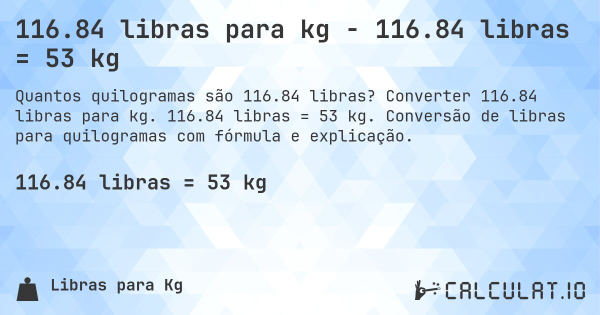 116.84 libras para kg - 116.84 libras = 53 kg. Converter 116.84 libras para kg. 116.84 libras = 53 kg. Conversão de libras para quilogramas com fórmula e explicação.