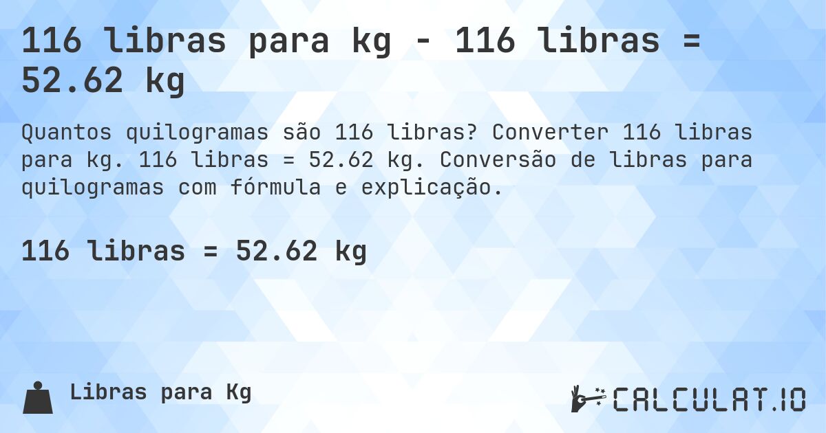 116 libras para kg - 116 libras = 52.62 kg. Converter 116 libras para kg. 116 libras = 52.62 kg. Conversão de libras para quilogramas com fórmula e explicação.