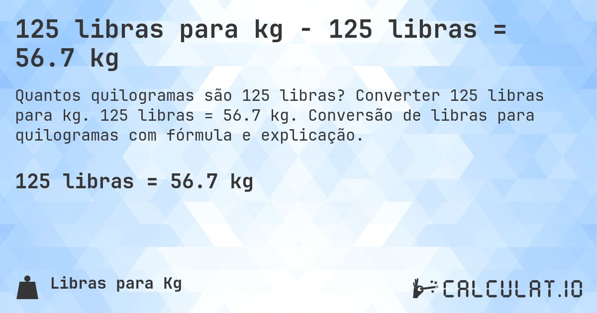 125 libras para kg - 125 libras = 56.7 kg. Converter 125 libras para kg. 125 libras = 56.7 kg. Conversão de libras para quilogramas com fórmula e explicação.