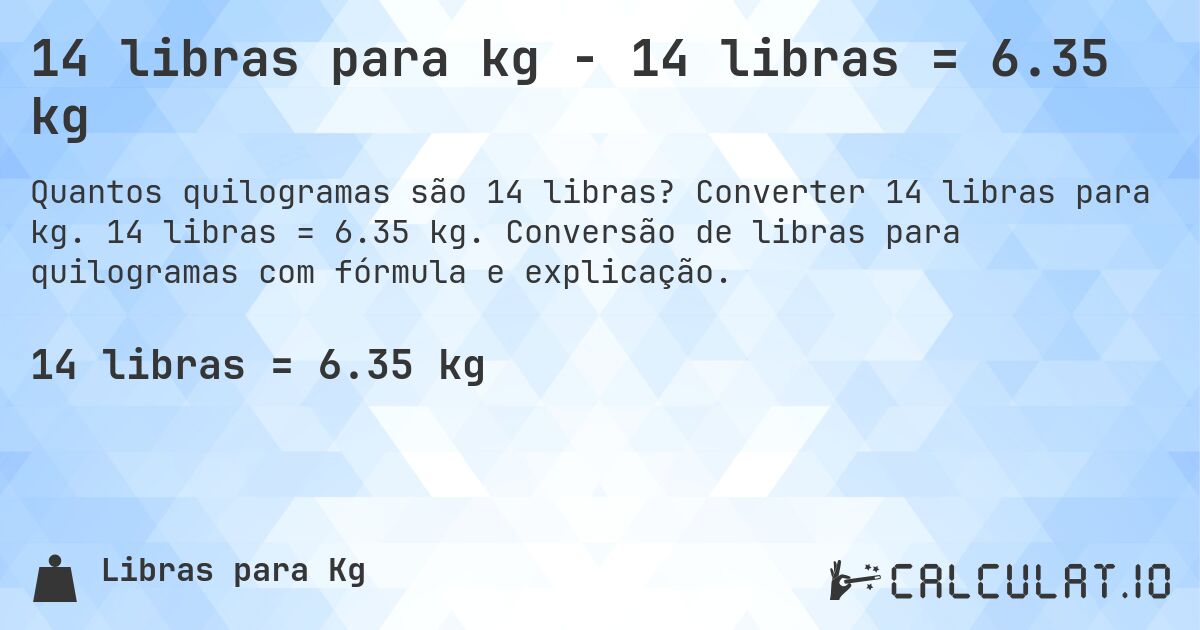 14 libras para kg - 14 libras = 6.35 kg. Converter 14 libras para kg. 14 libras = 6.35 kg. Conversão de libras para quilogramas com fórmula e explicação.