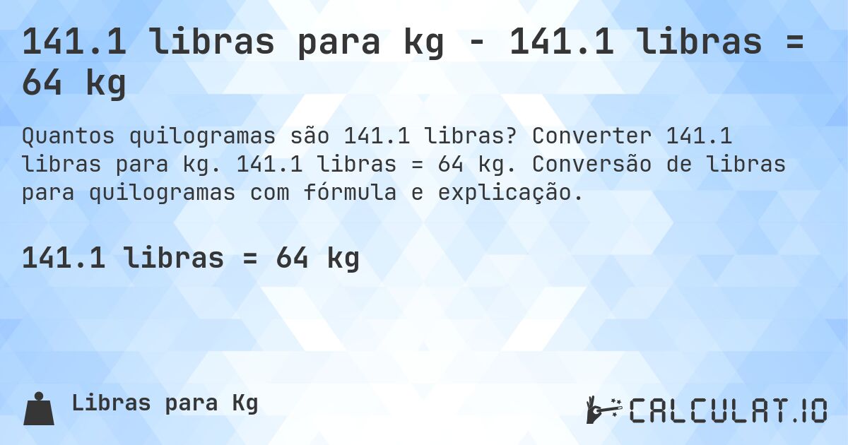 141.1 libras para kg - 141.1 libras = 64 kg. Converter 141.1 libras para kg. 141.1 libras = 64 kg. Conversão de libras para quilogramas com fórmula e explicação.