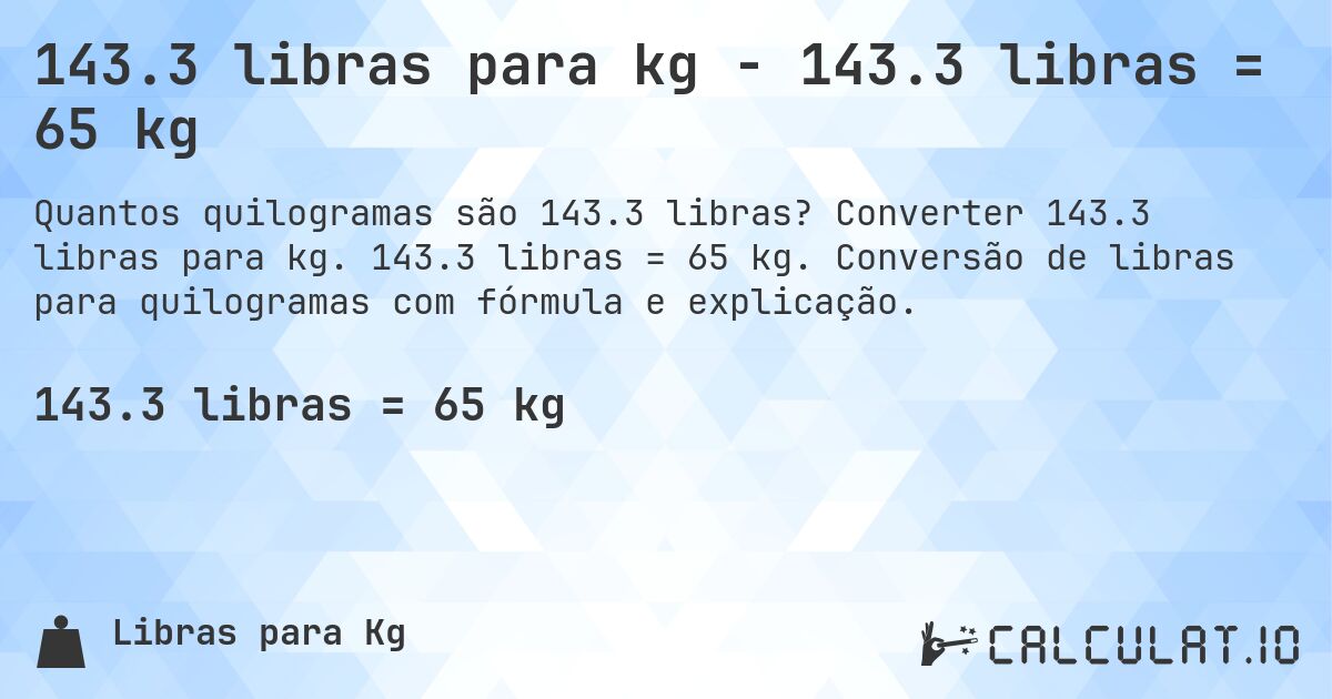 143.3 libras para kg - 143.3 libras = 65 kg. Converter 143.3 libras para kg. 143.3 libras = 65 kg. Conversão de libras para quilogramas com fórmula e explicação.