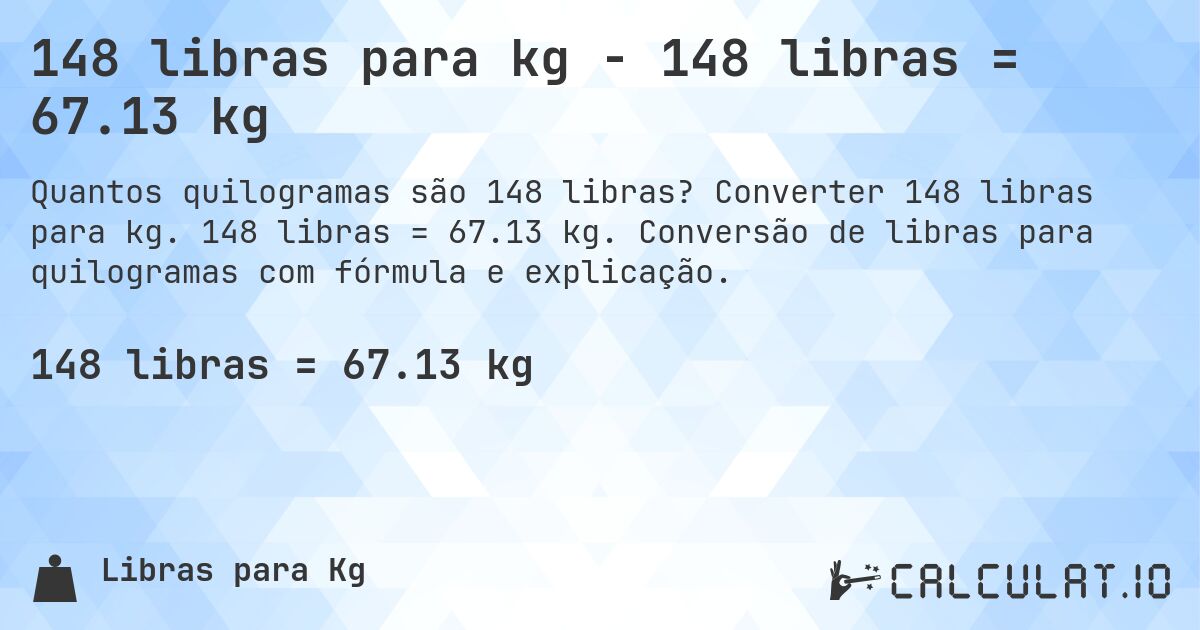 148 libras para kg - 148 libras = 67.13 kg. Converter 148 libras para kg. 148 libras = 67.13 kg. Conversão de libras para quilogramas com fórmula e explicação.