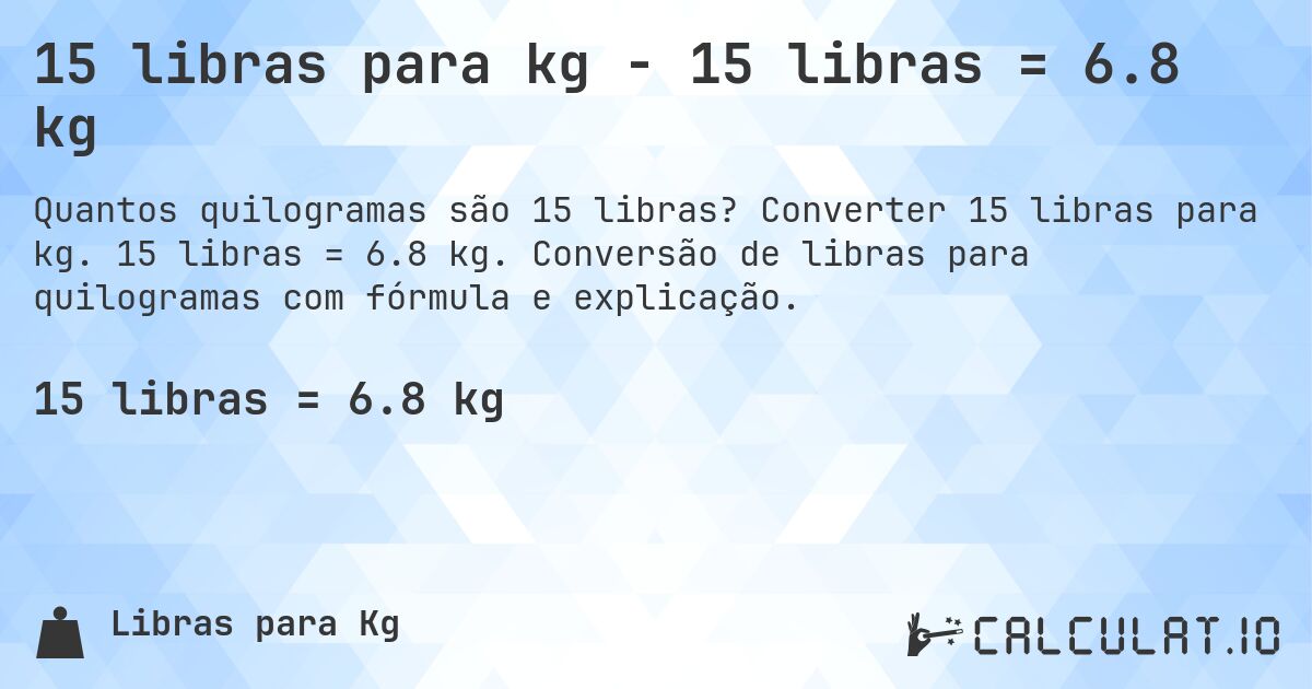 15 libras para kg - 15 libras = 6.8 kg. Converter 15 libras para kg. 15 libras = 6.8 kg. Conversão de libras para quilogramas com fórmula e explicação.