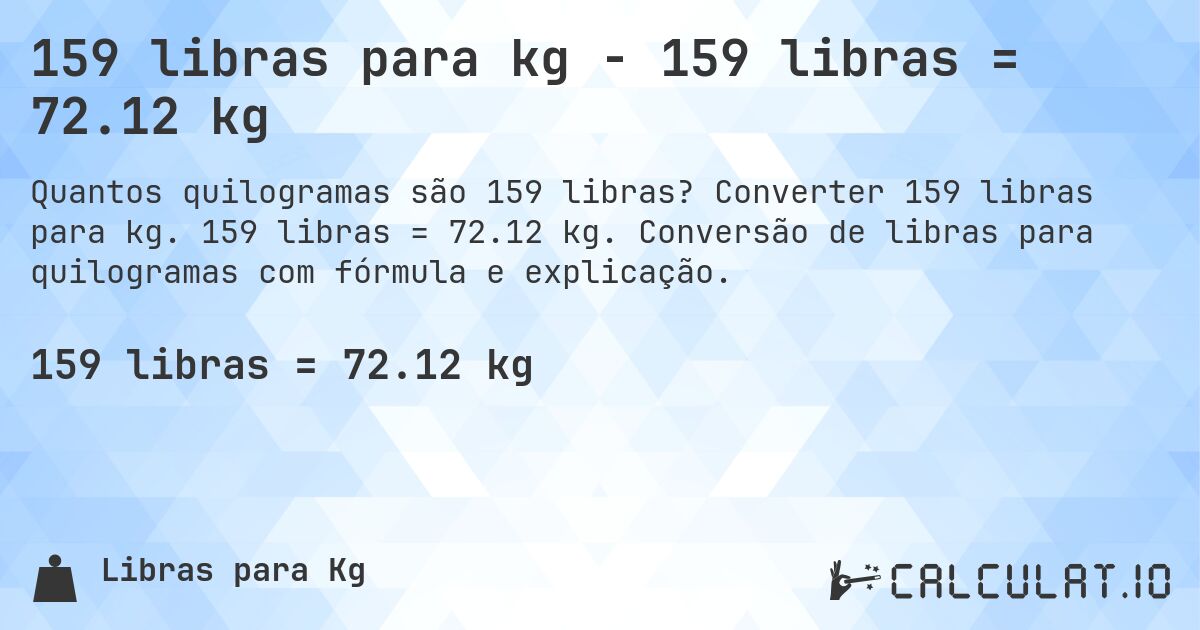 159 libras para kg - 159 libras = 72.12 kg. Converter 159 libras para kg. 159 libras = 72.12 kg. Conversão de libras para quilogramas com fórmula e explicação.