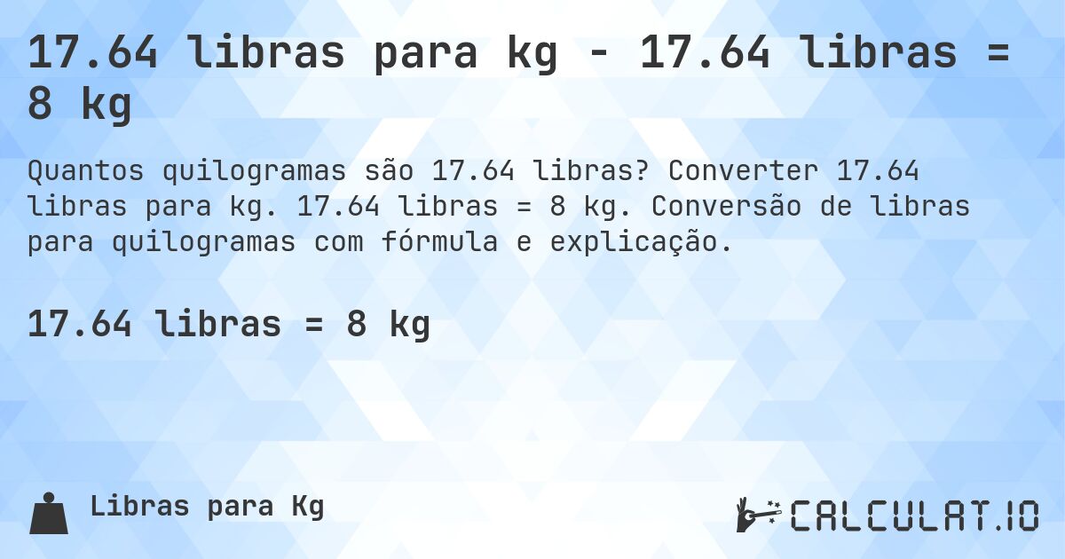17.64 libras para kg - 17.64 libras = 8 kg. Converter 17.64 libras para kg. 17.64 libras = 8 kg. Conversão de libras para quilogramas com fórmula e explicação.