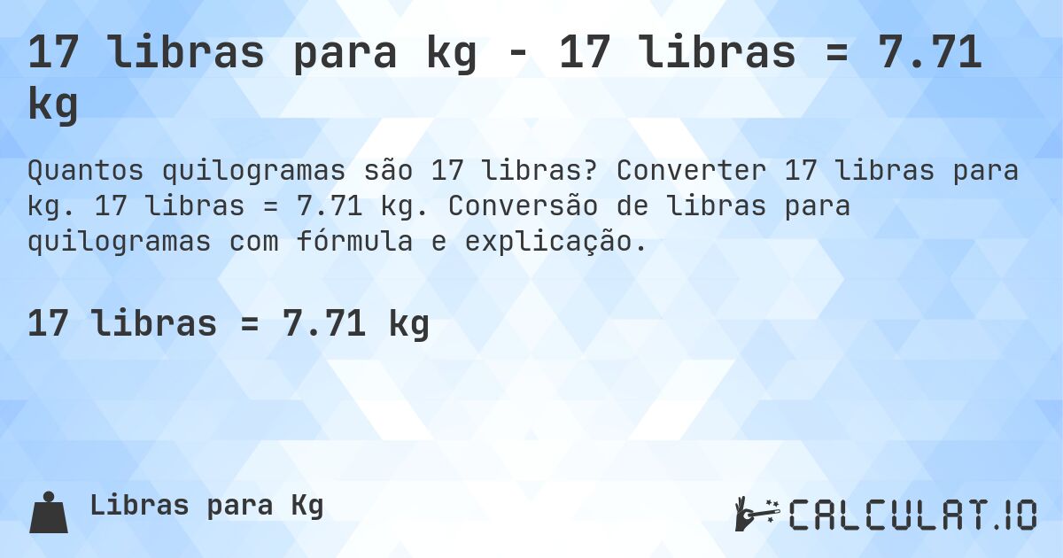 17 libras para kg - 17 libras = 7.71 kg. Converter 17 libras para kg. 17 libras = 7.71 kg. Conversão de libras para quilogramas com fórmula e explicação.