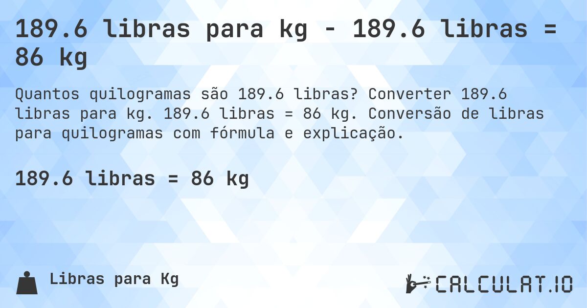 189.6 libras para kg - 189.6 libras = 86 kg. Converter 189.6 libras para kg. 189.6 libras = 86 kg. Conversão de libras para quilogramas com fórmula e explicação.