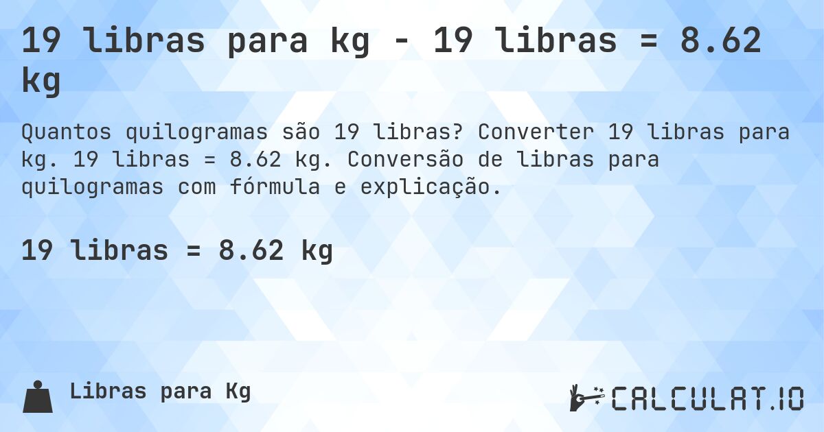19 libras para kg - 19 libras = 8.62 kg. Converter 19 libras para kg. 19 libras = 8.62 kg. Conversão de libras para quilogramas com fórmula e explicação.